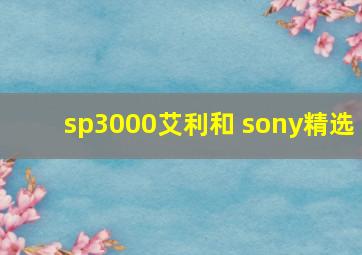 sp3000艾利和 sony精选